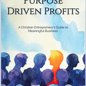 Purpose-Driven Profits: A Christian Entrepreneur's Guide to Meaningful Business